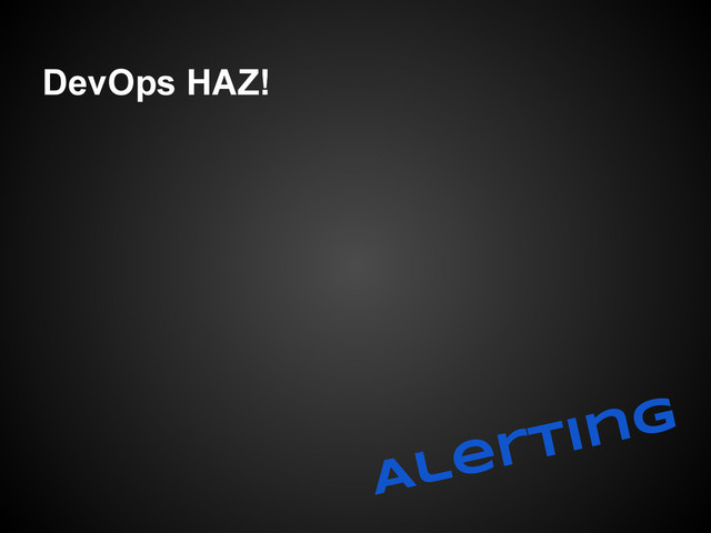 DevOps HAZ!
Alerting
