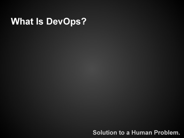 What Is DevOps?
Solution to a Human Problem.
