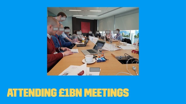 Attending £1bn meetings
