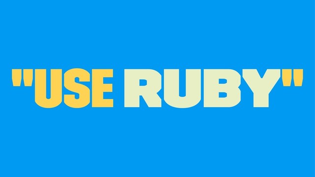"Use Ruby"
