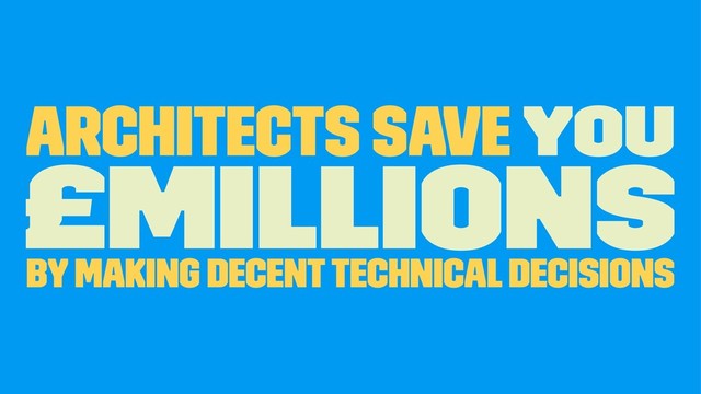 Architects Save YOU
£Millions
By making decent Technical Decisions
