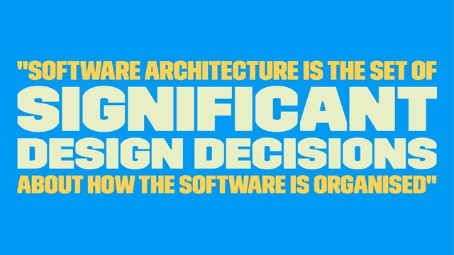 "software architecture is the set of
signiﬁcant
design decisions
about how the software is organised"
