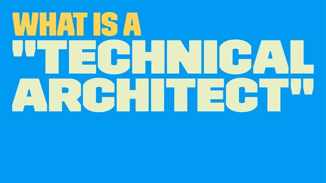 What is a
"Technical
Architect"
