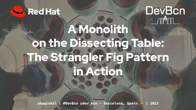 A Monolith
on the Dissecting Table:
The Strangler Fig Pattern
in Action
@hpgrahsl | #DevBcn @dev_bcn - Barcelona, Spain | 2023
