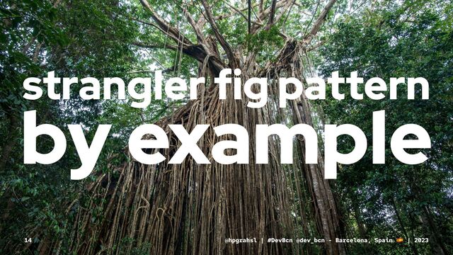 strangler fig pattern
by example
@hpgrahsl | #DevBcn @dev_bcn - Barcelona, Spain | 2023
14
