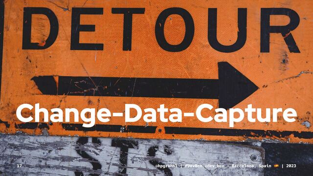 Change-Data-Capture
@hpgrahsl | #DevBcn @dev_bcn - Barcelona, Spain | 2023
17
