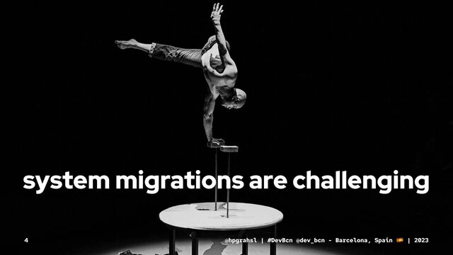 system migrations are challenging
@hpgrahsl | #DevBcn @dev_bcn - Barcelona, Spain | 2023
4

