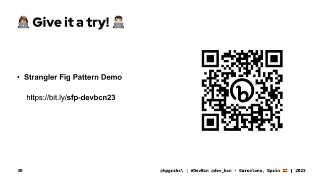 !
Give it a try!
"
• Strangler Fig Pattern Demo
https://bit.ly/sfp-devbcn23
@hpgrahsl | #DevBcn @dev_bcn - Barcelona, Spain | 2023
39
