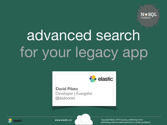 www.elastic.co Copyright Elastic 2015 Copying, publishing and/or
distributing without written permission is strictly prohibited
for your legacy app
advanced search
David Pilato
Developer | Evangelist
@dadoonet
