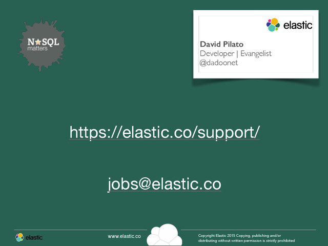 www.elastic.co Copyright Elastic 2015 Copying, publishing and/or
distributing without written permission is strictly prohibited
https://elastic.co/support/
jobs@elastic.co
David Pilato
Developer | Evangelist
@dadoonet
