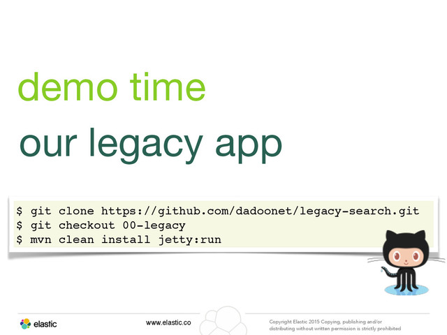 www.elastic.co Copyright Elastic 2015 Copying, publishing and/or
distributing without written permission is strictly prohibited
our legacy app
demo time
$ git clone https://github.com/dadoonet/legacy-search.git
$ git checkout 00-legacy
$ mvn clean install jetty:run
