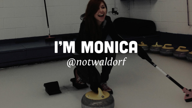 I’M MONICA
@notwaldorf
