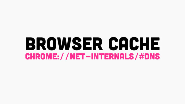 browser cache
chrome://net-internals/#dns

