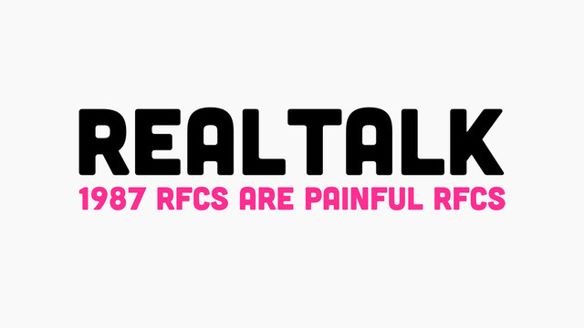 REALTALK
1987 RFCS ARE PAINFUL RFCS
