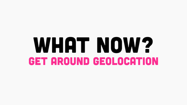 what now?
get around geolocation
