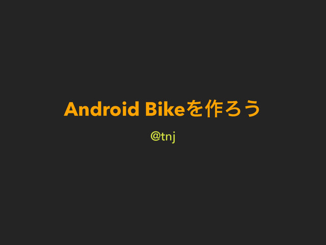 Android BikeΛ࡞Ζ͏
@tnj
