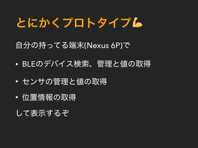 ͱʹ͔͘ϓϩτλΠϓ
ࣗ෼ͷ࣋ͬͯΔ୺຤(Nexus 6P)Ͱ
• BLEͷσόΠεݕࡧɺ؅ཧͱ஋ͷऔಘ
• ηϯαͷ؅ཧͱ஋ͷऔಘ
• Ґஔ৘ใͷऔಘ
ͯ͠දࣔ͢Δͧ
