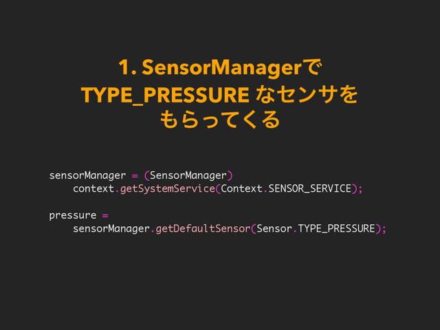 1. SensorManagerͰ 
TYPE_PRESSURE ͳηϯαΛ 
΋Βͬͯ͘Δ
sensorManager = (SensorManager)
context.getSystemService(Context.SENSOR_SERVICE);
pressure =
sensorManager.getDefaultSensor(Sensor.TYPE_PRESSURE);

