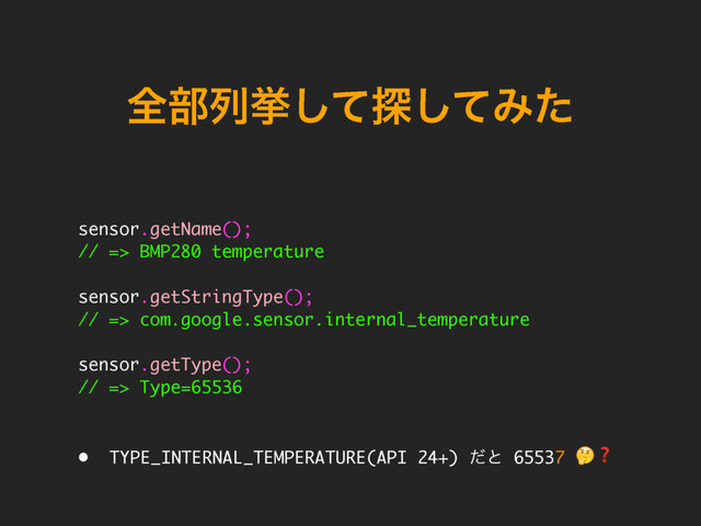 શ෦ྻڍͯ͠୳ͯ͠Έͨ
sensor.getName();
// => BMP280 temperature
sensor.getStringType();
// => com.google.sensor.internal_temperature
sensor.getType();
// => Type=65536
• TYPE_INTERNAL_TEMPERATURE(API 24+) ͩͱ 65537 ❓
