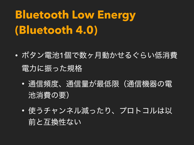 Bluetooth Low Energy
(Bluetooth 4.0)
• Ϙλϯి஑1ݸͰ਺ϲ݄ಈ͔ͤΔ͙Β͍௿ফඅ
ిྗʹৼͬͨن֨
• ௨৴ස౓ɺ௨৴ྔ͕࠷௿ݶʢ௨৴ػثͷి
஑ফඅͷཁʣ
• ࢖͏νϟϯωϧݮͬͨΓɺϓϩτίϧ͸Ҏ
લͱޓ׵ੑͳ͍
