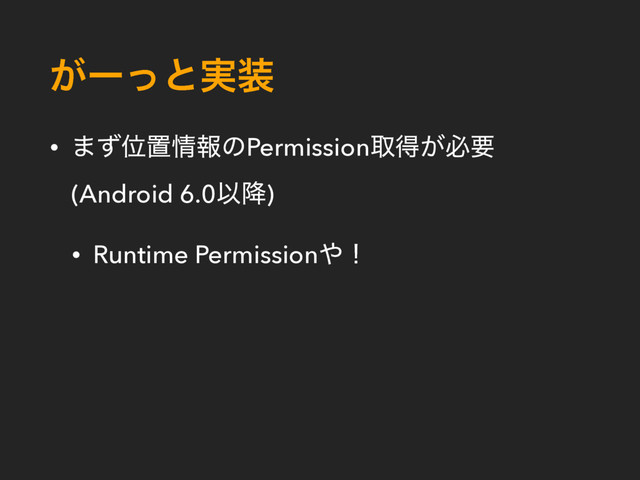 ͕ʔͬͱ࣮૷
• ·ͣҐஔ৘ใͷPermissionऔಘ͕ඞཁ
(Android 6.0Ҏ߱)
• Runtime Permission΍ʂ

