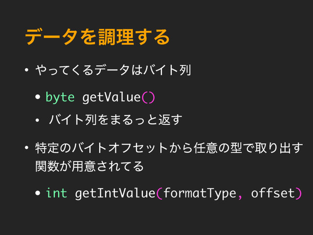 σʔλΛௐཧ͢Δ
• ΍ͬͯ͘Δσʔλ͸όΠτྻ
• byte getValue()
• όΠτྻΛ·Δͬͱฦ͢
• ಛఆͷόΠτΦϑηοτ͔Β೚ҙͷܕͰऔΓग़͢
ؔ਺͕༻ҙ͞ΕͯΔ
• int getIntValue(formatType, offset)

