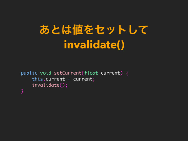 ͋ͱ͸஋Ληοτͯ͠
invalidate()
public void setCurrent(float current) {
this.current = current;
invalidate();
}
