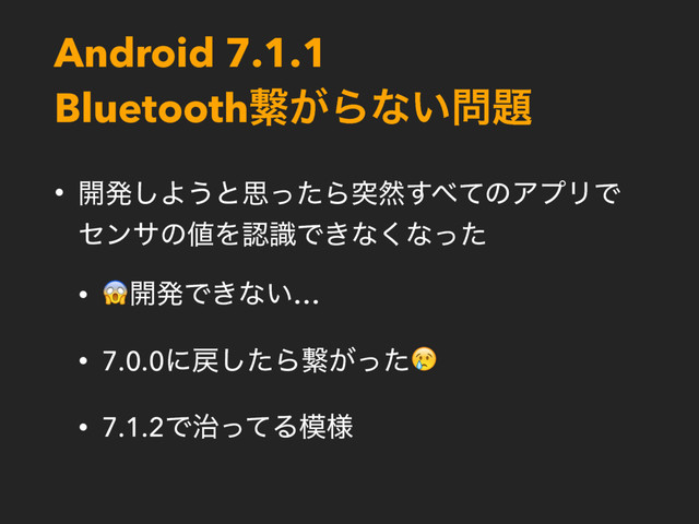 Android 7.1.1 
Bluetoothܨ͕Βͳ͍໰୊
• ։ൃ͠Α͏ͱࢥͬͨΒಥવ͢΂ͯͷΞϓϦͰ
ηϯαͷ஋ΛೝࣝͰ͖ͳ͘ͳͬͨ
•
։ൃͰ͖ͳ͍…
• 7.0.0ʹ໭ͨ͠Βܨ͕ͬͨ
• 7.1.2Ͱ࣏ͬͯΔ໛༷
