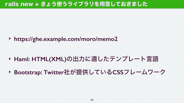 ‣ https://ghe.example.com/moro/memo2
‣ Haml: HTML(XML)ͷग़ྗʹదͨ͠ςϯϓϨʔτݴޠ
‣ Bootstrap: Twitter͕ࣾఏڙ͍ͯ͠ΔCSSϑϨʔϜϫʔΫ
SBJMTOFX͖ΐ͏࢖͏ϥΠϒϥϦΛ༻ҙ͓͖ͯ͠·ͨ͠

