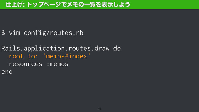 $ vim config/routes.rb
Rails.application.routes.draw do
root to: 'memos#index'
resources :memos
end
࢓্͛τοϓϖʔδͰϝϞͷҰཡΛදࣔ͠Α͏

