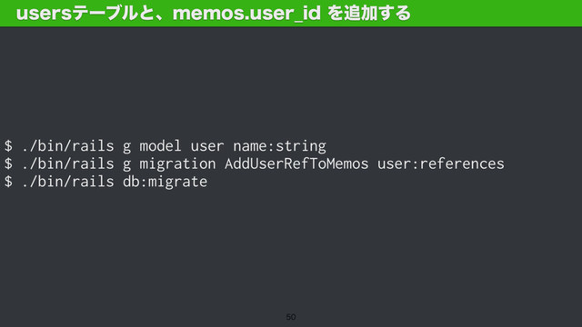 $ ./bin/rails g model user name:string
$ ./bin/rails g migration AddUserRefToMemos user:references
$ ./bin/rails db:migrate
VTFSTςʔϒϧͱɺNFNPTVTFS@JEΛ௥Ճ͢Δ

