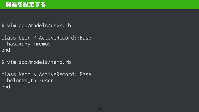 $ vim app/models/user.rb
class User < ActiveRecord::Base
has_many :memos
end
$ vim app/models/memo.rb
class Memo < ActiveRecord::Base
belongs_to :user
end
ؔ࿈Λઃఆ͢Δ

