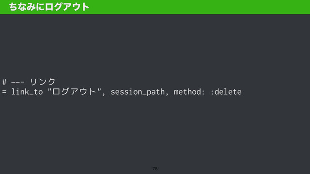 # —- リンク
= link_to "ログアウト", session_path, method: :delete
ͪͳΈʹϩάΞ΢τ

