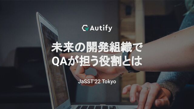 未来の開発組織で
QAが担う役割とは
JaSST'22 Tokyo

