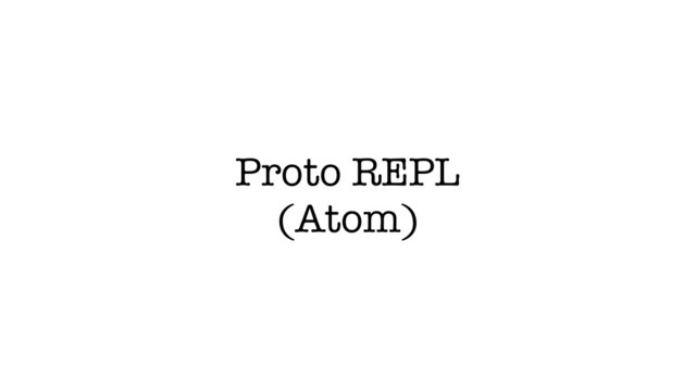 Proto REPL
(Atom)
