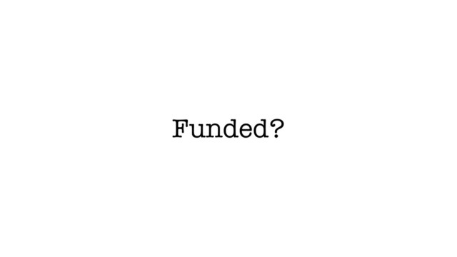 Funded?
