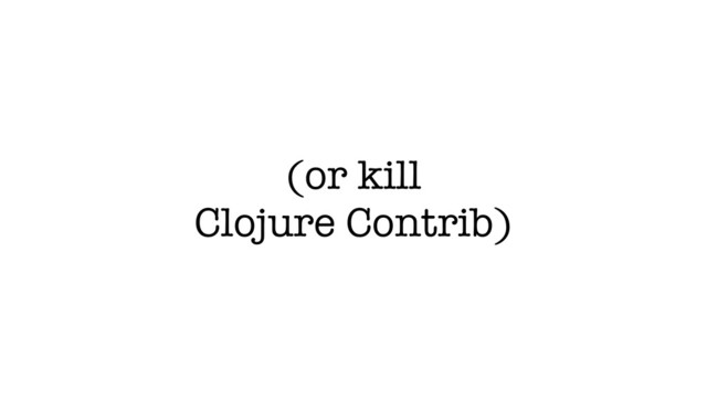 (or kill
Clojure Contrib)
