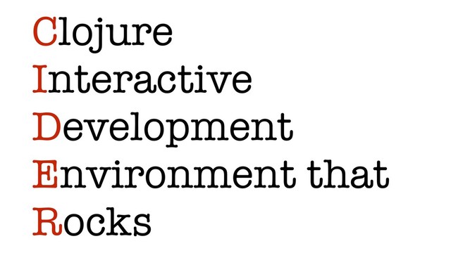 Clojure
Interactive
Development
Environment that
Rocks

