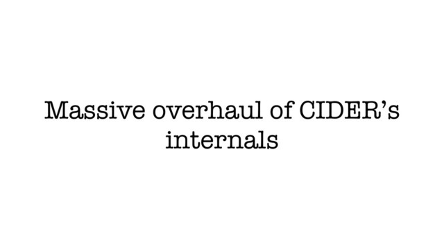 Massive overhaul of CIDER’s
internals

