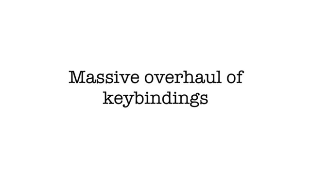 Massive overhaul of
keybindings

