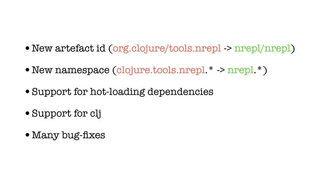 •New artefact id (org.clojure/tools.nrepl -> nrepl/nrepl)
•New namespace (clojure.tools.nrepl.* -> nrepl.*)
•Support for hot-loading dependencies
•Support for clj
•Many bug-ﬁxes
