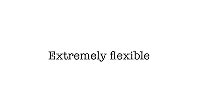 Extremely ﬂexible
