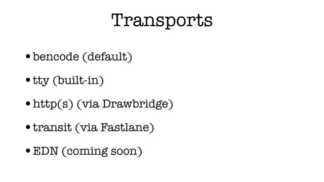 Transports
•bencode (default)
•tty (built-in)
•http(s) (via Drawbridge)
•transit (via Fastlane)
•EDN (coming soon)
