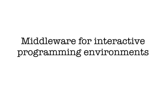 Middleware for interactive
programming environments

