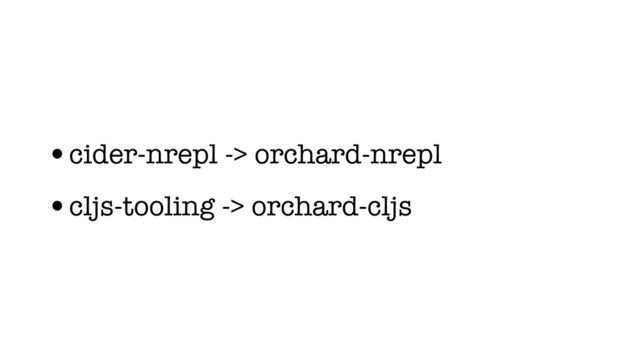 •cider-nrepl -> orchard-nrepl
•cljs-tooling -> orchard-cljs
