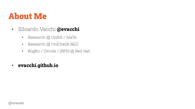 @evacchi
About Me
• Edoardo Vacchi @evacchi
• Research @ UniMi / MaTe
• Research @ UniCredit R&D
• Kogito / Drools / jBPM @ Red Hat
• evacchi.github.io
