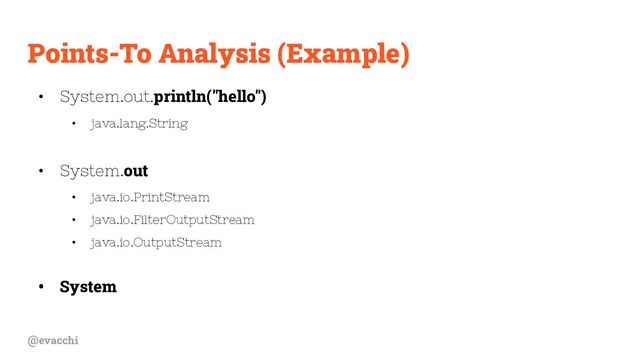 @evacchi
Points-To Analysis (Example)
• System.out.println("hello")
• java.lang.String
• System.out
• java.io.PrintStream
• java.io.FilterOutputStream
• java.io.OutputStream
• System
