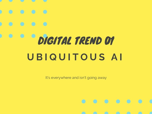 DIGITAL TREND 01
U B I Q U I T O U S A I
It's everywhere and isn't going away
