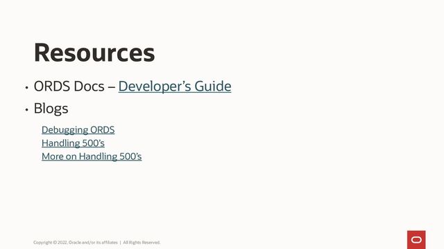 • ORDS Docs – Developer’s Guide
• Blogs
Debugging ORDS
Handling 500’s
More on Handling 500’s
Resources
Copyright © 2022, Oracle and/or its affiliates | All Rights Reserved.

