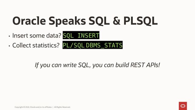 • Insert some data? SQL INSERT
• Collect statistics? PL/SQL DBMS_STATS
If you can write SQL, you can build REST APIs!
Oracle Speaks SQL & PLSQL
Copyright © 2022, Oracle and/or its affiliates | All Rights Reserved.
